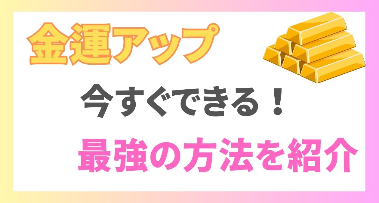 金運アップが叶う最強の方法を紹介！今すぐできる行動で運気を上げよう